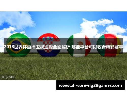 2018世界杯直播卫视选择全面解析 哪些平台可以收看精彩赛事 2018世界杯直播卫视选择全面解析 哪些平台可以收看精彩赛事