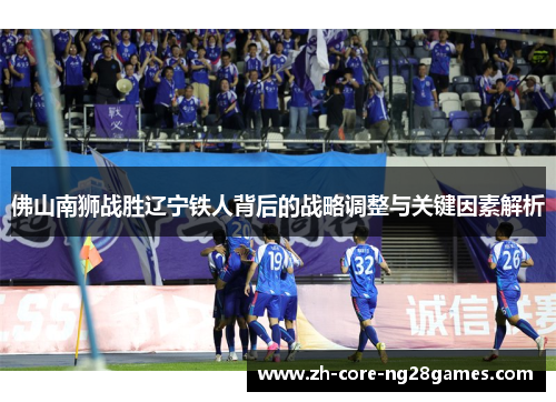 佛山南狮战胜辽宁铁人背后的战略调整与关键因素解析