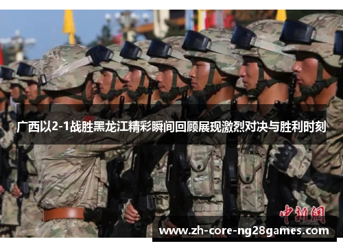 广西以2-1战胜黑龙江精彩瞬间回顾展现激烈对决与胜利时刻 广西以2-1战胜黑龙江精彩瞬间回顾展现激烈对决与胜利时刻