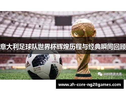 意大利足球队世界杯辉煌历程与经典瞬间回顾