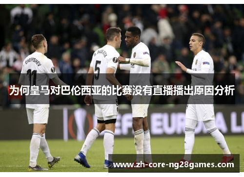 为何皇马对巴伦西亚的比赛没有直播播出原因分析