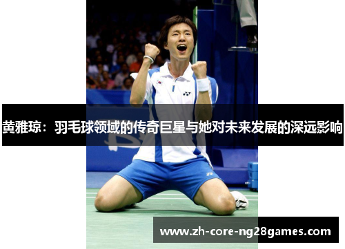 黄雅琼：羽毛球领域的传奇巨星与她对未来发展的深远影响