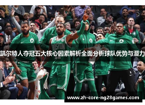 凯尔特人夺冠五大核心因素解析全面分析球队优势与潜力 凯尔特人夺冠五大核心因素解析全面分析球队优势与潜力