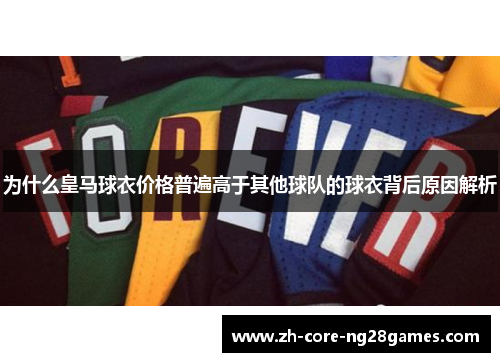 为什么皇马球衣价格普遍高于其他球队的球衣背后原因解析 为什么皇马球衣价格普遍高于其他球队的球衣背后原因解析
