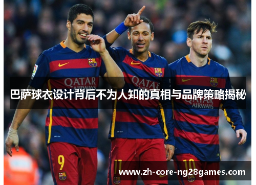 巴萨球衣设计背后不为人知的真相与品牌策略揭秘 巴萨球衣设计背后不为人知的真相与品牌策略揭秘
