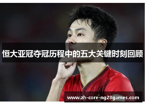 恒大亚冠夺冠历程中的五大关键时刻回顾 恒大亚冠夺冠历程中的五大关键时刻回顾