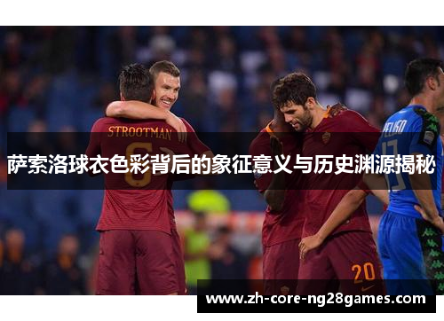 萨索洛球衣色彩背后的象征意义与历史渊源揭秘
