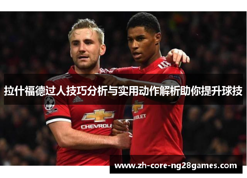 拉什福德过人技巧分析与实用动作解析助你提升球技