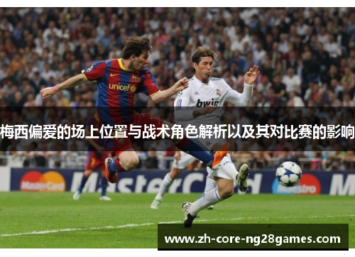梅西偏爱的场上位置与战术角色解析以及其对比赛的影响