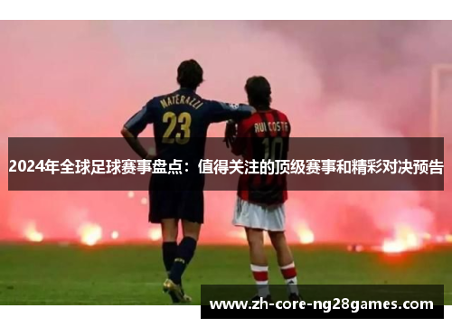 2024年全球足球赛事盘点:值得关注的顶级赛事和精彩对决预告 2024年全球足球赛事盘点:值得关注的顶级赛事和精彩对决预告
