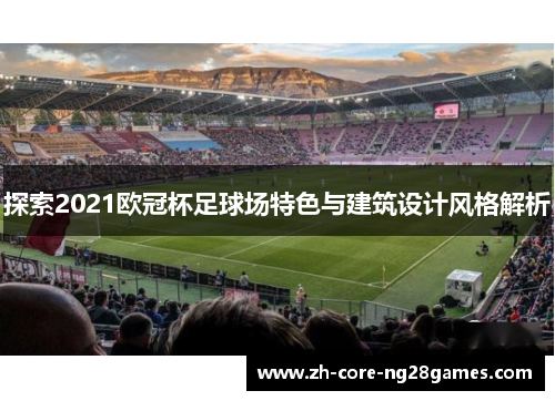 探索2021欧冠杯足球场特色与建筑设计风格解析