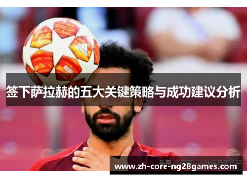 签下萨拉赫的五大关键策略与成功建议分析 签下萨拉赫的五大关键策略与成功建议分析