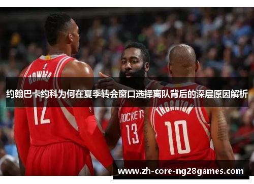 约翰巴卡约科为何在夏季转会窗口选择离队背后的深层原因解析 约翰巴卡约科为何在夏季转会窗口选择离队背后的深层原因解析