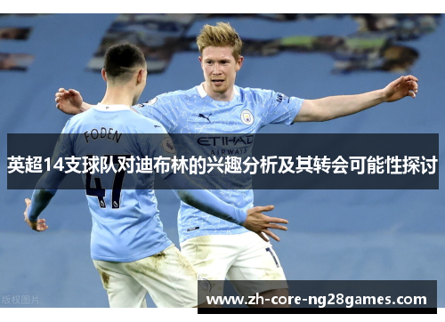 英超14支球队对迪布林的兴趣分析及其转会可能性探讨 英超14支球队对迪布林的兴趣分析及其转会可能性探讨