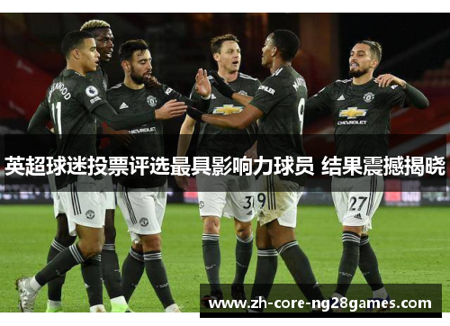 英超球迷投票评选最具影响力球员 结果震撼揭晓 英超球迷投票评选最具影响力球员 结果震撼揭晓