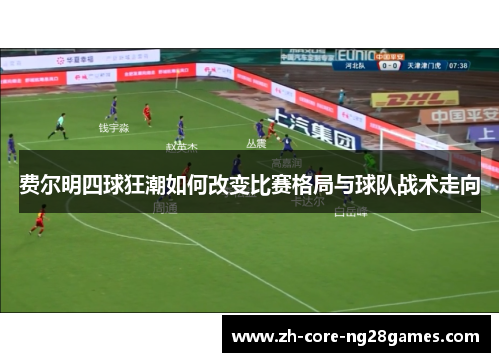 费尔明四球狂潮如何改变比赛格局与球队战术走向