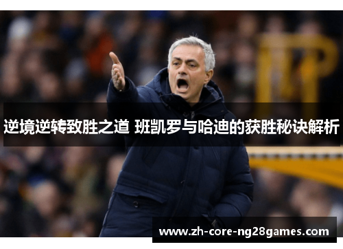 逆境逆转致胜之道 班凯罗与哈迪的获胜秘诀解析 逆境逆转致胜之道 班凯罗与哈迪的获胜秘诀解析