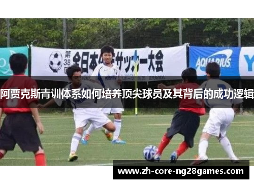 阿贾克斯青训体系如何培养顶尖球员及其背后的成功逻辑 阿贾克斯青训体系如何培养顶尖球员及其背后的成功逻辑