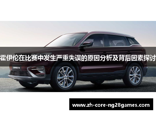 霍伊伦在比赛中发生严重失误的原因分析及背后因素探讨