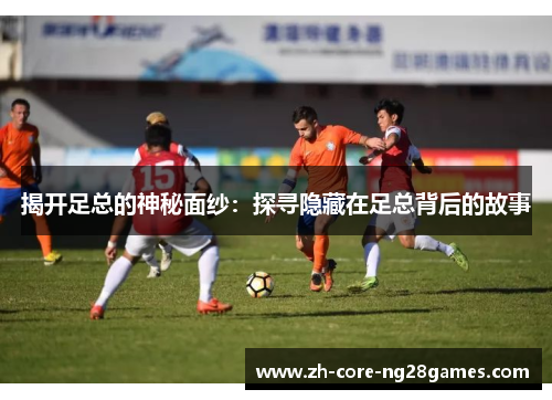 揭开足总的神秘面纱：探寻隐藏在足总背后的故事