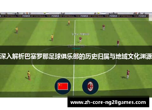 深入解析巴塞罗那足球俱乐部的历史归属与地域文化渊源