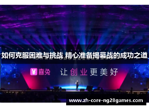 如何克服困难与挑战 精心准备揭幕战的成功之道 如何克服困难与挑战 精心准备揭幕战的成功之道