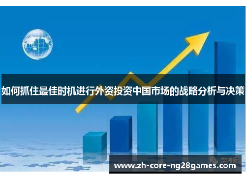 如何抓住最佳时机进行外资投资中国市场的战略分析与决策