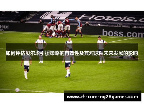 如何评估贝尔塔引援策略的有效性及其对球队未来发展的影响