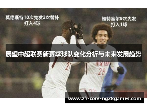 展望中超联赛新赛季球队变化分析与未来发展趋势 展望中超联赛新赛季球队变化分析与未来发展趋势