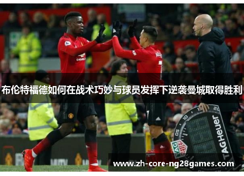 布伦特福德如何在战术巧妙与球员发挥下逆袭曼城取得胜利