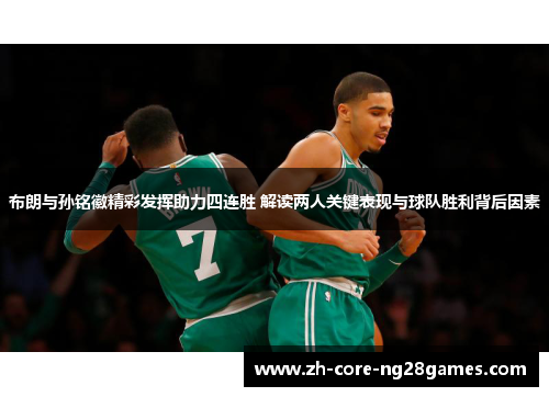 布朗与孙铭徽精彩发挥助力四连胜 解读两人关键表现与球队胜利背后因素
