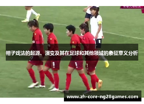 帽子戏法的起源、演变及其在足球和其他领域的象征意义分析