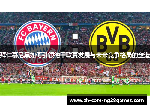 拜仁慕尼黑如何引领德甲联赛发展与未来竞争格局的塑造