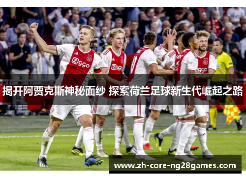 揭开阿贾克斯神秘面纱 探索荷兰足球新生代崛起之路