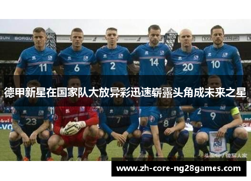 德甲新星在国家队大放异彩迅速崭露头角成未来之星