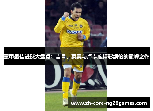 意甲最佳进球大盘点：吉鲁、莱奥与卢卡库精彩绝伦的巅峰之作