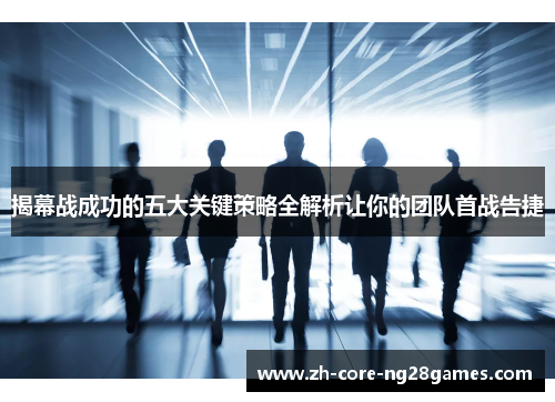 揭幕战成功的五大关键策略全解析让你的团队首战告捷