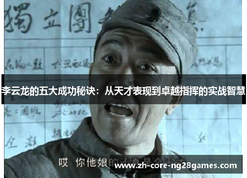 李云龙的五大成功秘诀:从天才表现到卓越指挥的实战智慧 李云龙的五大成功秘诀:从天才表现到卓越指挥的实战智慧