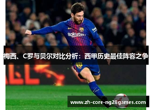 梅西、C罗与贝尔对比分析:西甲历史最佳阵容之争 梅西、C罗与贝尔对比分析:西甲历史最佳阵容之争