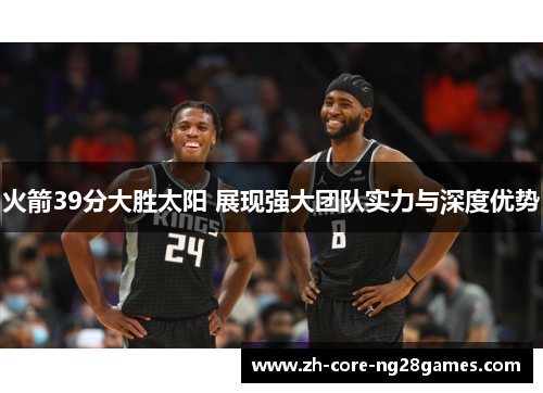 火箭39分大胜太阳 展现强大团队实力与深度优势