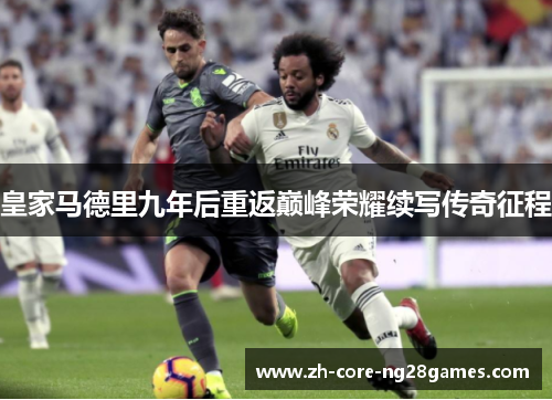 皇家马德里九年后重返巅峰荣耀续写传奇征程