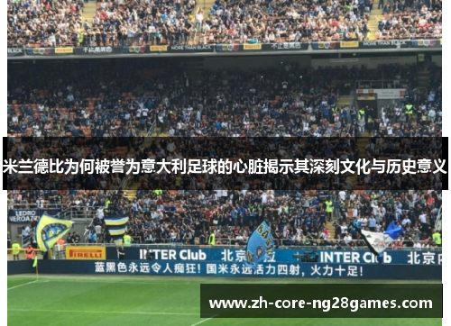 米兰德比为何被誉为意大利足球的心脏揭示其深刻文化与历史意义