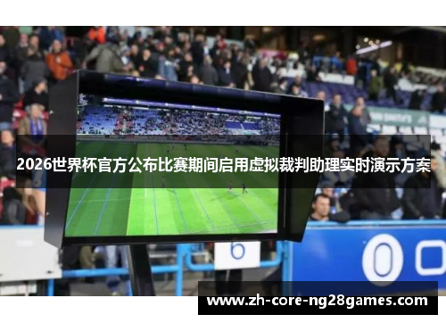 2026世界杯官方公布比赛期间启用虚拟裁判助理实时演示方案