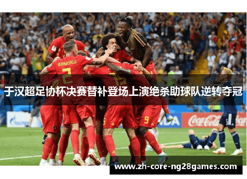 于汉超足协杯决赛替补登场上演绝杀助球队逆转夺冠