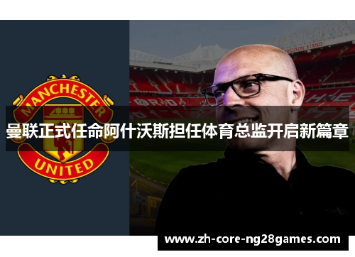 曼联正式任命阿什沃斯担任体育总监开启新篇章