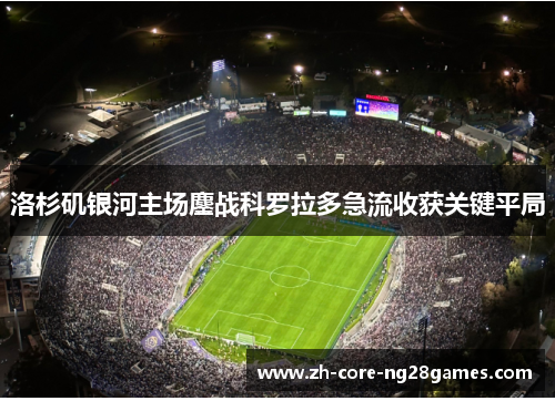 洛杉矶银河主场鏖战科罗拉多急流收获关键平局