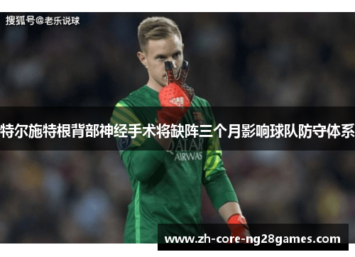 特尔施特根背部神经手术将缺阵三个月影响球队防守体系