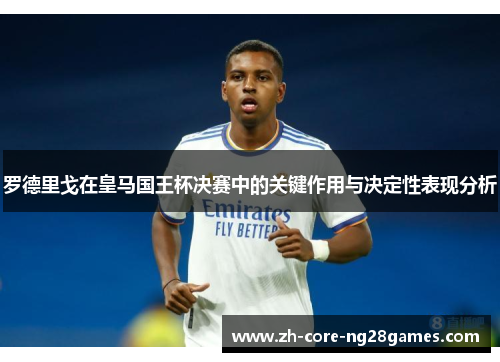 罗德里戈在皇马国王杯决赛中的关键作用与决定性表现分析