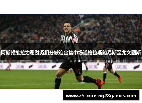阿斯顿维拉为避财务扣分被迫出售中场道格拉斯路易斯至尤文图斯