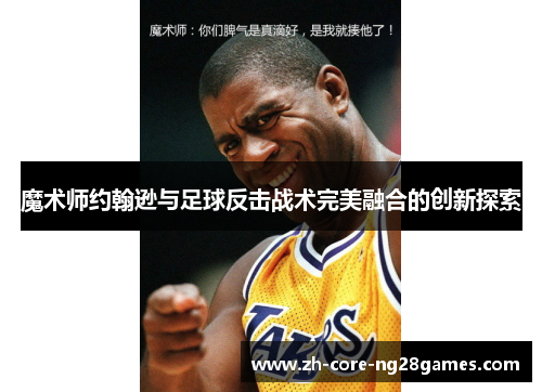 魔术师约翰逊与足球反击战术完美融合的创新探索 魔术师约翰逊与足球反击战术完美融合的创新探索